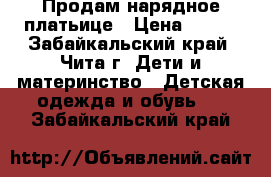 Продам нарядное платьице › Цена ­ 700 - Забайкальский край, Чита г. Дети и материнство » Детская одежда и обувь   . Забайкальский край